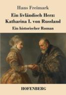 Ein livländisch Herz: Katharina I. von Russland di Hans Freimark edito da Henricus - Edition Deutsche Klassik GmbH, Berlin