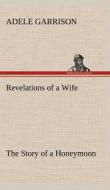 Revelations of a Wife The Story of a Honeymoon di Adele Garrison edito da TREDITION CLASSICS