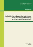 Die Betriebliche Gesundheitsförderung unter besonderer Beachtung von Nacht- und Schichtarbeit di Aynur Arpaci edito da Bachelor + Master Publishing