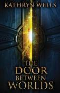 The Door Between Worlds di Wells Kathryn Wells edito da Next Chapter