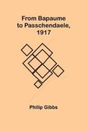 From Bapaume to Passchendaele, 1917 di Philip Gibbs edito da Alpha Editions