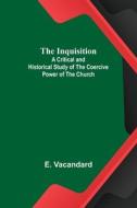 The Inquisition; A Critical and Historical Study of the Coercive Power of the Church di E. Vacandard edito da Alpha Editions