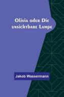 Olivia oder Die unsichtbare Lampe di Jakob Wassermann edito da Alpha Editions
