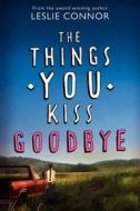 The Things You Kiss Goodbye di Leslie Connor edito da KATHERINE TEGEN BOOKS