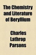 The Chemistry And Literature Of Beryllium di Charles Lathrop Parsons edito da General Books Llc