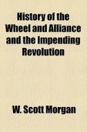 History Of The Wheel And Alliance And The Impending Revolution di W. Scott Morgan edito da General Books Llc