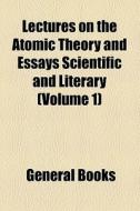 Lectures On The Atomic Theory, And Essays Scientific And Literary di Samuel Brown edito da General Books Llc