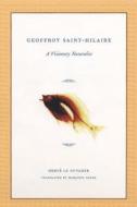 Geoffroy Saint-Hilaire: 1772-1844: A Visionary Naturalist di Herve Le Guyader edito da University of Chicago Press