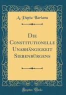 Die Constitutionelle Unabhängigkeit Siebenbürgens (Classic Reprint) di A. Papiu Ilarianu edito da Forgotten Books