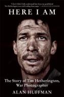 Here I Am: The Story of Tim Hetherington, War Photographer di Alan Huffman edito da GROVE ATLANTIC