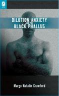 Dilution Anxiety and the Black Phallus di Margo Natalie Crawford edito da OHIO ST UNIV PR