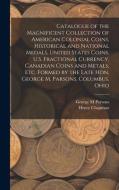 Catalogue Of The Magnificent Collection Of American Colonial Coins, Historical And National Medals, United States Coins, U.S. Fractional Currency, Can di George M Parsons, Henry Chapman edito da Legare Street Press