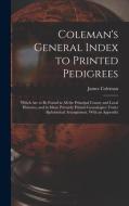 Coleman's General Index to Printed Pedigrees; Which Are to Be Found in All the Principal County and Local Histories, and in Many Privately Printed Gen di James Coleman edito da LIGHTNING SOURCE INC