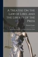 A Treatise On the Law of Libel and the Liberty of the Press: Showing the Origin, Use, and Abuse of the Law of Libel di Thomas Cooper edito da LEGARE STREET PR