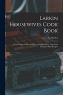 Larkin Housewives Cook Book: Good Things to Eat and How to Prepare Them, Over Four Hundred Prize Recipes di Larkin Co edito da LEGARE STREET PR