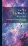 Is Mars Habitable: A Critical Examination of Professor Percival Lowell's Book Mars and It's Canals di Alfred Russel Wallace edito da LEGARE STREET PR