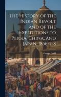 The History of the Indian Revolt and of the Expeditions to Persia, China, and Japan, 1856-7-8 di George Dodd edito da LEGARE STREET PR