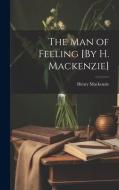 The Man of Feeling [By H. Mackenzie] di Henry Mackenzie edito da LEGARE STREET PR