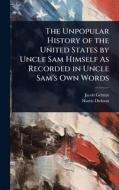 The Unpopular History of the United States by Uncle Sam Himself As Recorded in Uncle Sam's Own Words di Jacob Grimm, Harris Dickson edito da Creative Media Partners, LLC