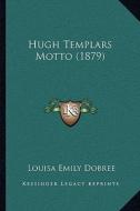 Hugh Templars Motto (1879) di Louisa Emily Dobree edito da Kessinger Publishing