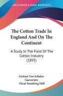 The Cotton Trade in England and on the Continent: A Study in the Field of the Cotton Industry (1895) di Gerhart Von Schulze-Gaevernitz edito da Kessinger Publishing