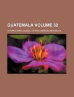 Guatemala Volume 32 di International Bureau of Republics edito da Rarebooksclub.com