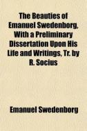 The Beauties Of Emanuel Swedenborg, With A Preliminary Dissertation Upon His Life And Writings, Tr. By R. Socius di Emanuel Swedenborg edito da General Books Llc