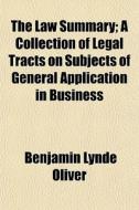 The Law Summary; A Collection Of Legal Tracts On Subjects Of General Application In Business di Benjamin Lynde Oliver edito da General Books Llc