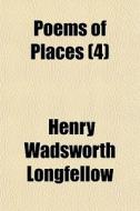 Poems Of Places 4 di Henry Wadsworth Longfellow edito da General Books
