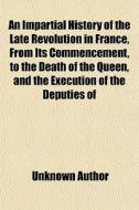 An Impartial History Of The Late Revolut di Unknown Author edito da General Books