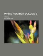 White Heather Volume 2 ; A Novel di Anonymous, William Black edito da Rarebooksclub.com