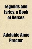 Legends And Lyrics, A Book Of Verses di Adelaide Anne Procter edito da Rarebooksclub.com