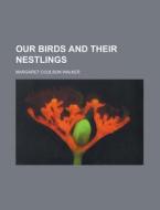 Our Birds And Their Nestlings di Margaret Coulson Walker edito da General Books Llc