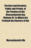 The Acts And Resolves, Public And Private, Of The Province Of The Massachusetts Bay (volume 9); To Which Are Prefixed The Charters Of The di Massachusetts Mn edito da General Books Llc