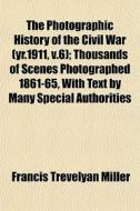The Photographic History Of The Civil Wa di Francis Trevelyan Miller edito da General Books