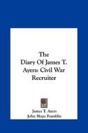 The Diary of James T. Ayers: Civil War Recruiter di James T. Ayers edito da Kessinger Publishing