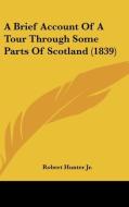 A Brief Account of a Tour Through Some Parts of Scotland (1839) di Robert Hunter edito da Kessinger Publishing