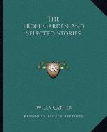 The Troll Garden and Selected Stories di Willa Cather edito da Kessinger Publishing