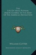 The Life of Israel Putnam, Major-General in the Army of the American Revolution di William Cutter edito da Kessinger Publishing