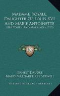 Madame Royale, Daughter of Louis XVI and Marie Antoinette: Her Youth and Marriage (1913) di Ernest Daudet edito da Kessinger Publishing