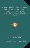 A Dictionary of English and French Military Terms, in Two Parts: English-French, French-English (1895) di Albert Barrere edito da Kessinger Publishing
