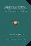 Considerations on the Trade and Finances of This Kingdom, and on the Measures of Administration, with Respect to Those Great National Objects Since th di Thomas Whately edito da Kessinger Publishing