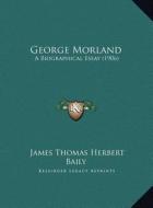 George Morland: A Biographical Essay (1906) di James Thomas Herbert Baily edito da Kessinger Publishing