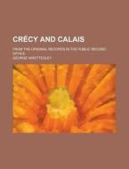 Crecy and Calais; From the Original Records in the Public Record Office di George Wrottesley edito da Rarebooksclub.com