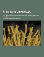 C. Cilnius Maecenas; Eine Historische Untersuchung Uber Dessen Leben Und Wirken di Peter Schreiner Frandsen edito da Theclassics.us