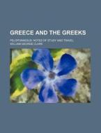 Greece and the Greeks; Peloponnesus Notes of Study and Travel di William George Clark edito da Rarebooksclub.com