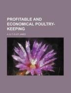 Profitable and Economical Poultry-Keeping di A. G. F. Eliot James edito da Rarebooksclub.com