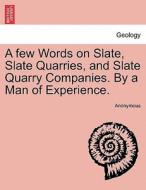 A few Words on Slate, Slate Quarries, and Slate Quarry Companies. By a Man of Experience. di Anonymous edito da British Library, Historical Print Editions