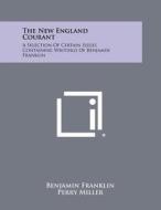 The New England Courant: A Selection of Certain Issues Containing Writings of Benjamin Franklin di Benjamin Franklin edito da Literary Licensing, LLC