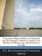 Evaluation Report Office Of Research And Development Needs To Improve Its Method Of Measuring Administrative Savings edito da Bibliogov